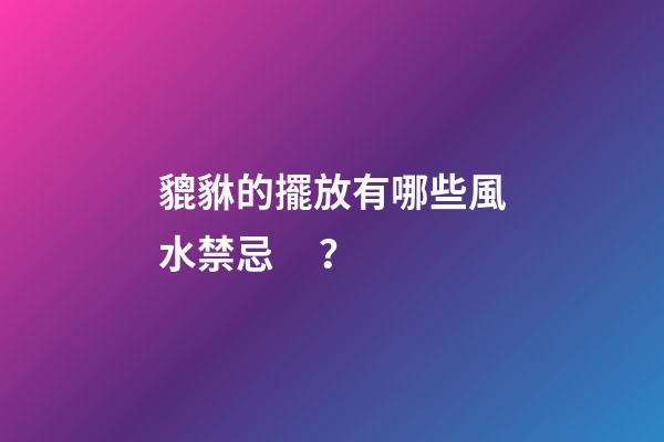 貔貅的擺放有哪些風水禁忌？